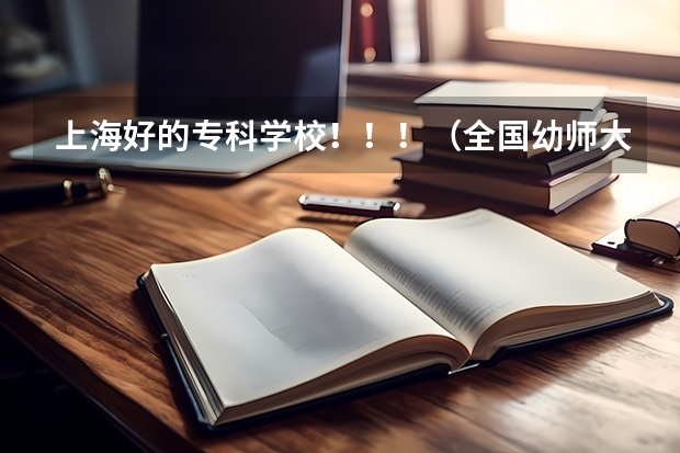 上海好的专科学校！！！（全国幼师大专学校排名）