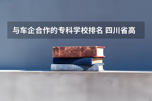 与车企合作的专科学校排名 四川省高职院校实力排名情况怎样？