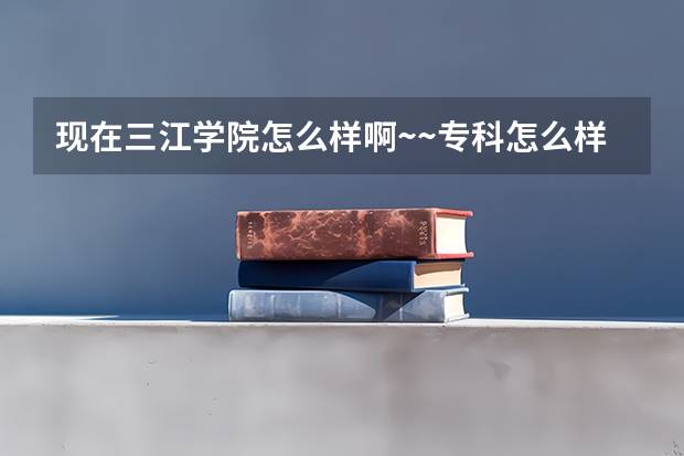 现在三江学院怎么样啊~~专科怎么样？什么时候开学？