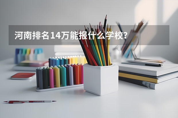 河南排名14万能报什么学校？