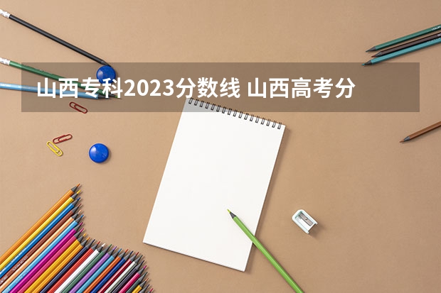 山西专科2023分数线 山西高考分数线2023一本,二本,专科分数线