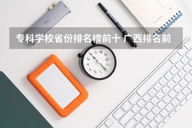 专科学校省份排名榜前十 广西排名前十的大学