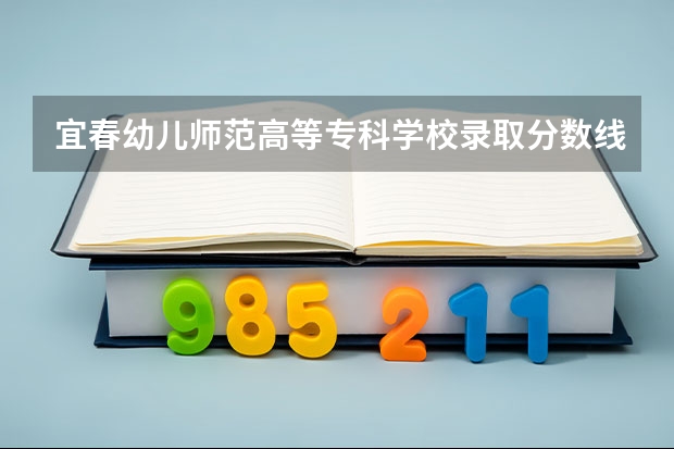 宜春幼儿师范高等专科学校录取分数线是多少？