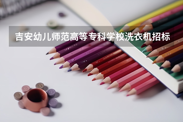 吉安幼儿师范高等专科学校洗衣机招标什么