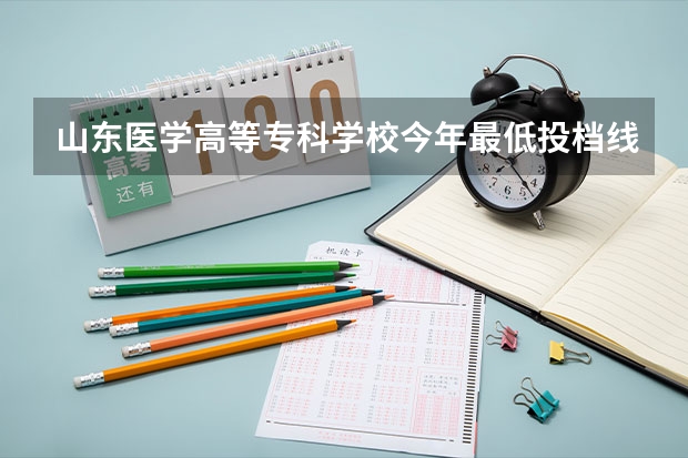 山东医学高等专科学校今年最低投档线（2023专科最低投档线）