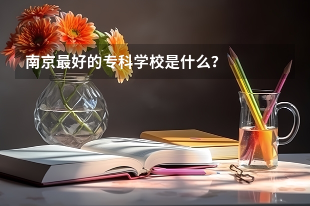 南京最好的专科学校是什么？