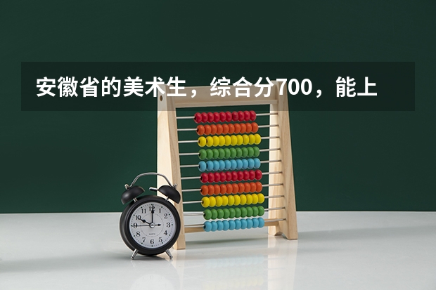 安徽省的美术生，综合分700，能上省内哪些学校呢？