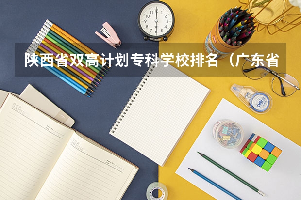 陕西省双高计划专科学校排名（广东省双高计划专科学校排名）