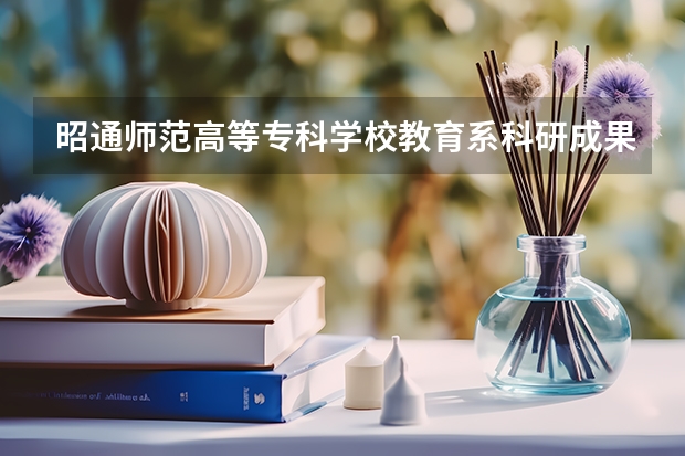 昭通师范高等专科学校教育系科研成果（云南昭通师范高等专科学校发展规划）