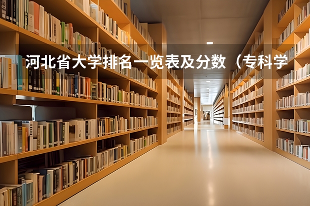 河北省大学排名一览表及分数（专科学校排名及分数线）