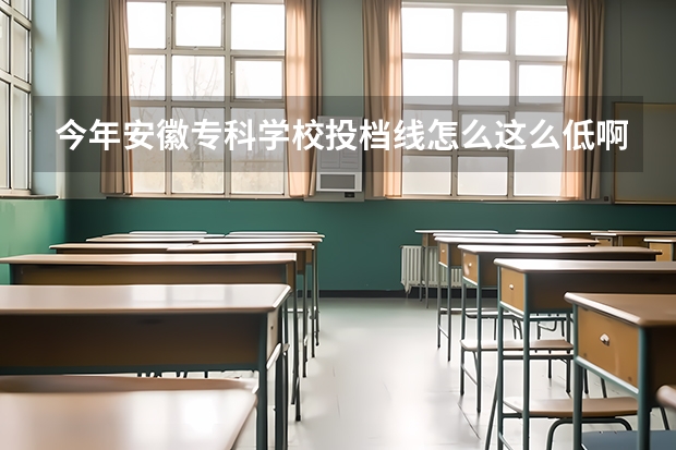 今年安徽专科学校投档线怎么这么低啊？