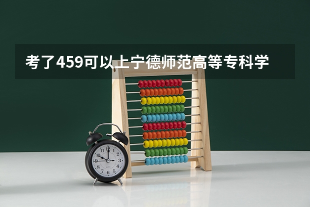 考了459可以上宁德师范高等专科学校吗？