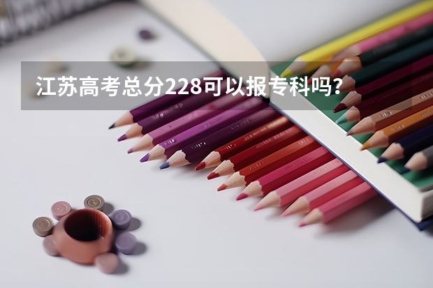 江苏高考总分228可以报专科吗？