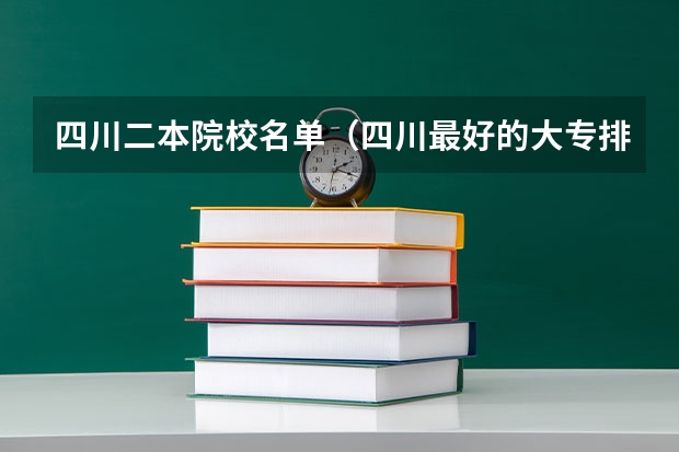 四川二本院校名单（四川最好的大专排名）