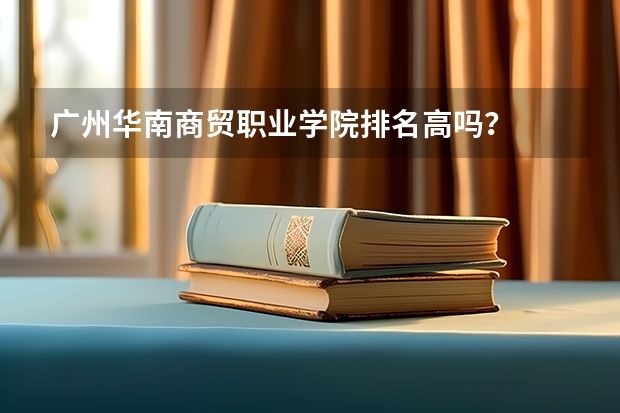 广州华南商贸职业学院排名高吗？