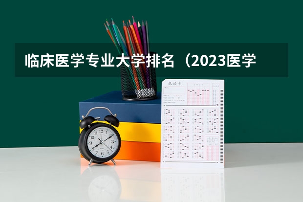 临床医学专业大学排名（2023医学院校排名）