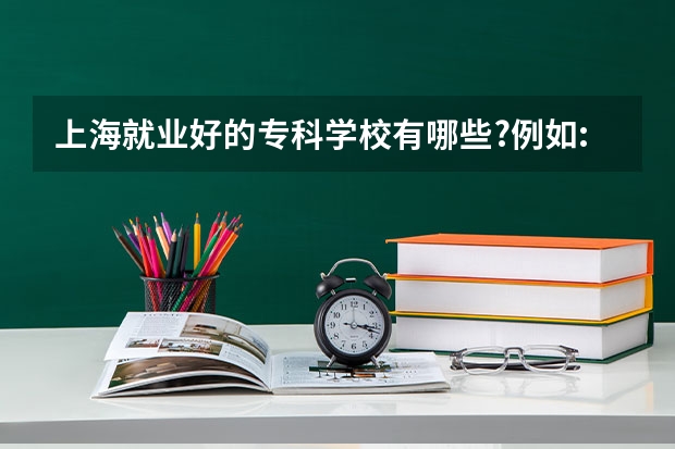 上海就业好的专科学校有哪些?例如:立信.......