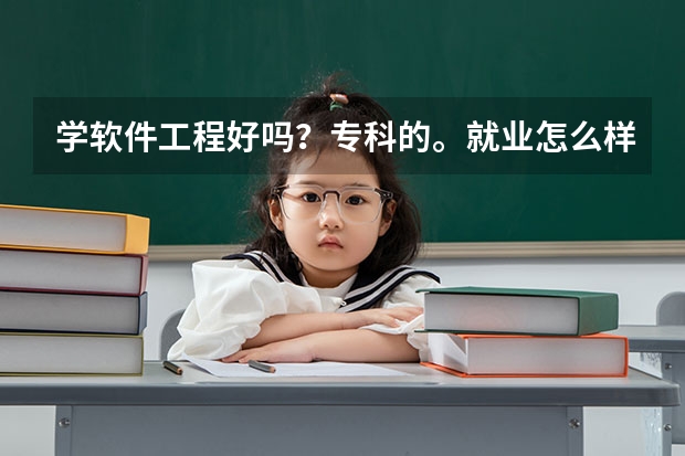 学软件工程好吗？专科的。就业怎么样？去哪个学校好呢？跪求指教！