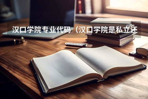 汉口学院专业代码（汉口学院是私立还是公立）