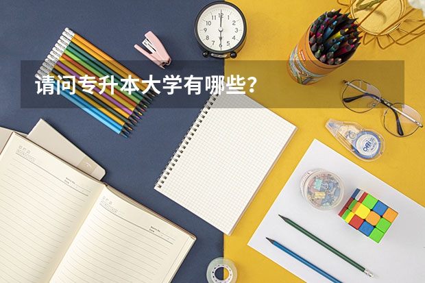 请问专升本大学有哪些？