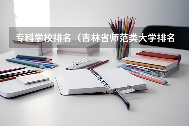 专科学校排名（吉林省师范类大学排名及录取分数线）