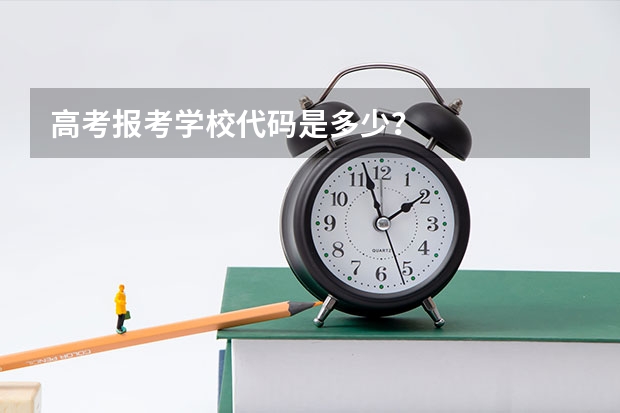 高考报考学校代码是多少？