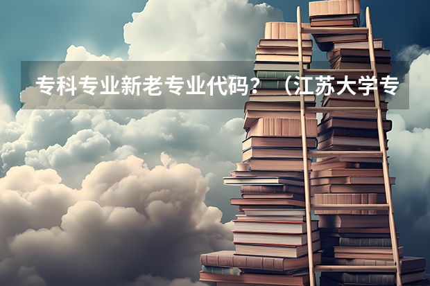 专科专业新老专业代码？（江苏大学专业组代号）