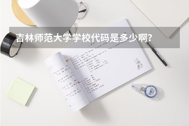 吉林师范大学学校代码是多少啊？