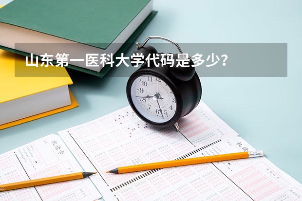 山东第一医科大学代码是多少？