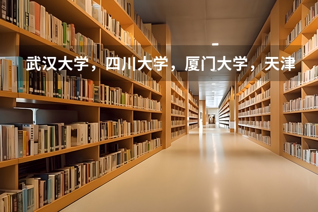 武汉大学，四川大学，厦门大学，天津大学分别有哪些强项？