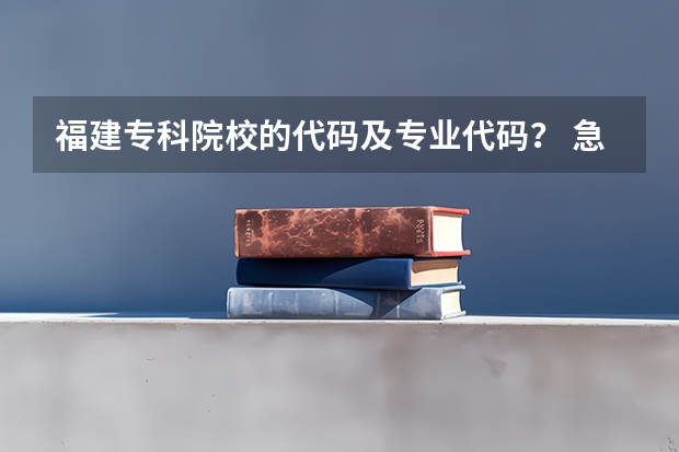 福建专科院校的代码及专业代码？ 急求（重庆幼儿师范高等专科学校专业代码）