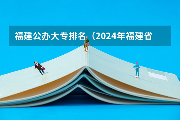 福建公办大专排名（2024年福建省专科学校最新排名）