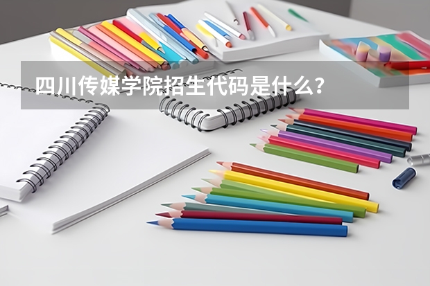 四川传媒学院招生代码是什么？