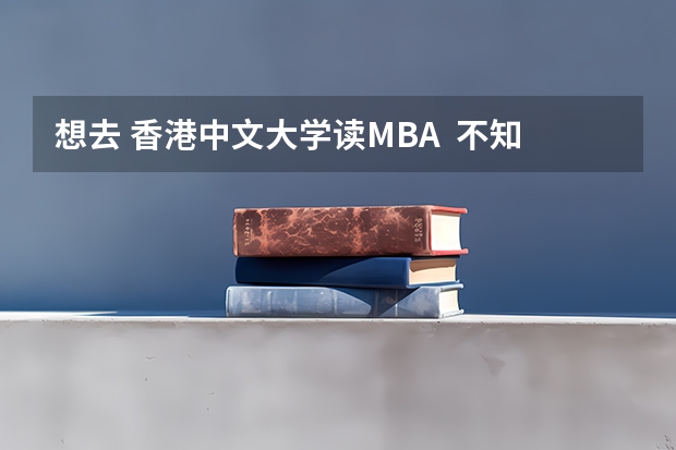 想去 香港中文大学读MBA  不知道怎么样 明白的人指点迷津啊~