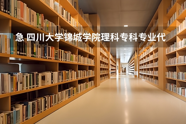 急 四川大学锦城学院理科专科专业代码 急 四川大学锦城学院理科专科专业代码