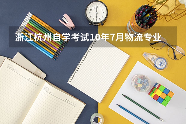 浙江杭州自学考试10年7月物流专业（专科）课程安排和科目代码是什么？