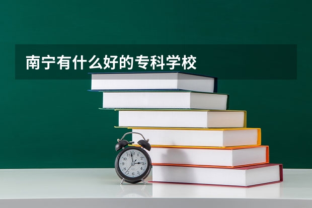 南宁有什么好的专科学校