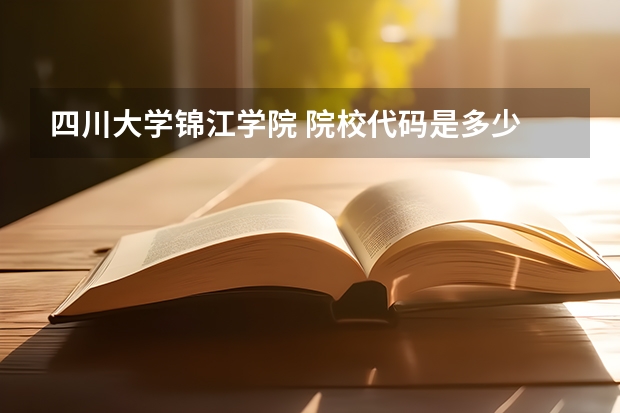 四川大学锦江学院 院校代码是多少 在个专业代码是多少