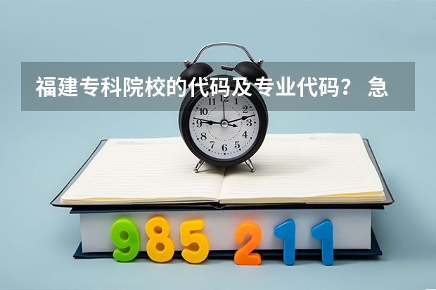 福建专科院校的代码及专业代码？ 急求（安徽医学高等专科学校专业代码）