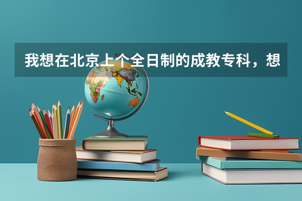 我想在北京上个全日制的成教专科，想学药剂专业，请问哪些学校的这个专业稍微好点，