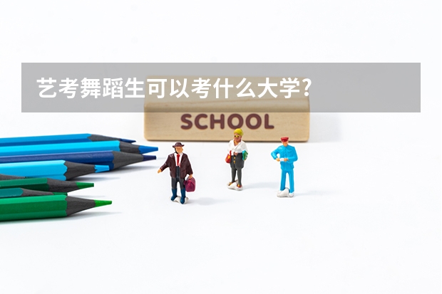 艺考舞蹈生可以考什么大学?