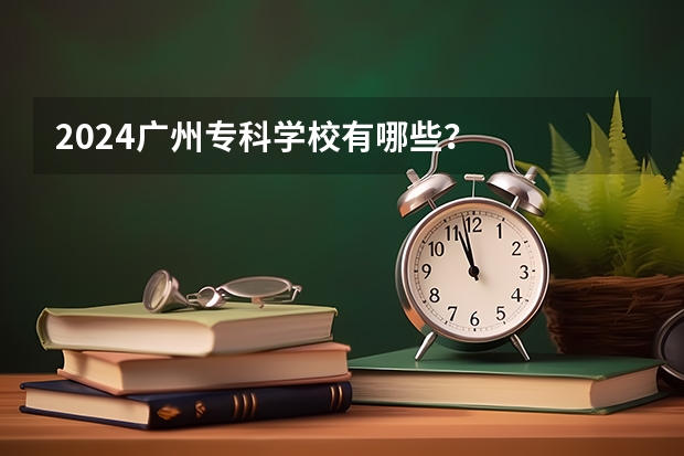 2024广州专科学校有哪些？