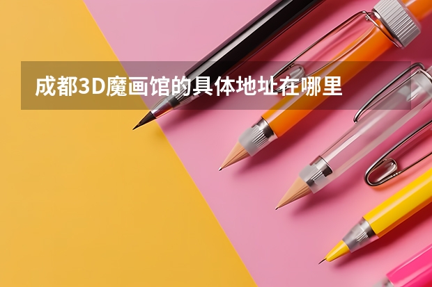 成都3D魔画馆的具体地址在哪里