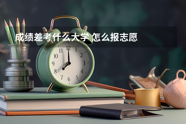 成绩差考什么大学 怎么报志愿