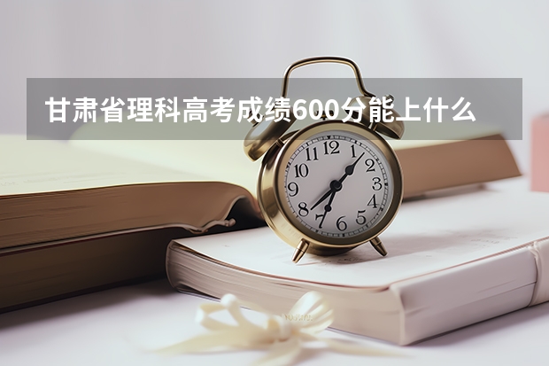 甘肃省理科高考成绩600分能上什么样的医学院