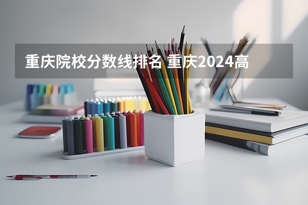 重庆院校分数线排名 重庆2024高考专科最低录取控制分数线 专科线出炉