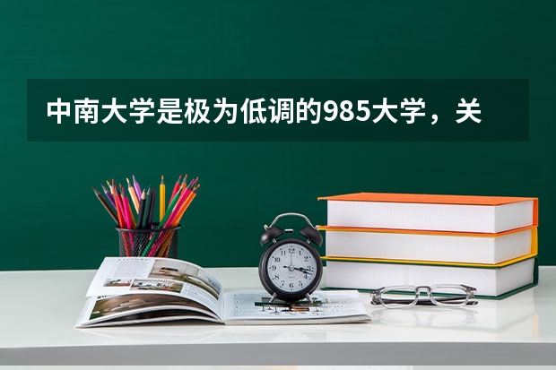 中南大学是极为低调的985大学，关于中南大学你了解多少？值得报考吗？