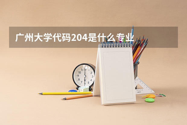 广州大学代码204是什么专业