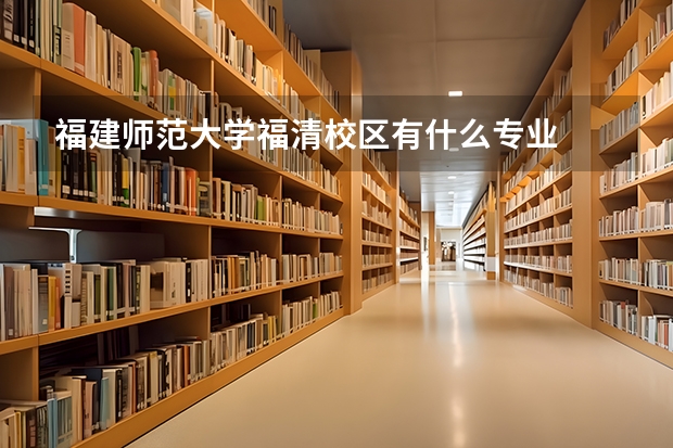 福建师范大学福清校区有什么专业