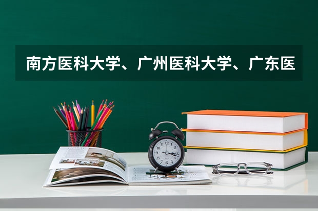 南方医科大学、广州医科大学、广东医科大学是否有从属关系？谁的实力最强？ 广东江门中医药职业学院排名